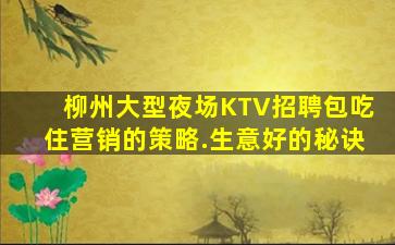 柳州大型夜场KTV招聘包吃住营销的策略.生意好的秘诀